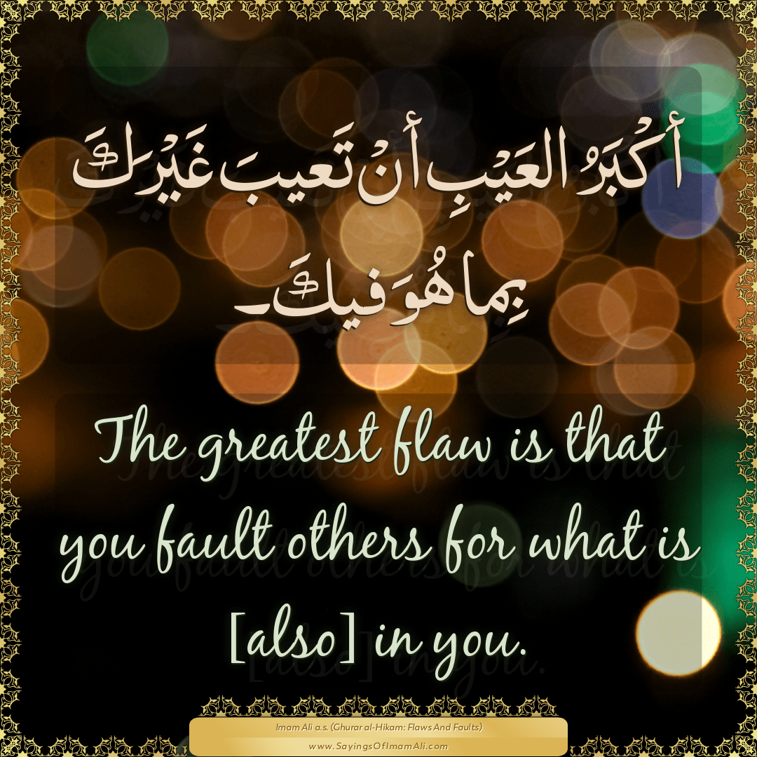 The greatest flaw is that you fault others for what is [also] in you.